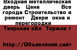 Входная металлическая дверь › Цена ­ 8 000 - Все города Строительство и ремонт » Двери, окна и перегородки   . Тверская обл.,Торжок г.
